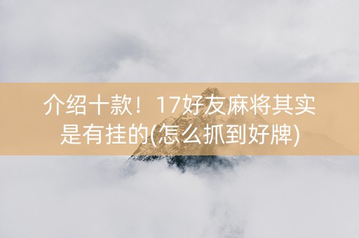 介绍十款！17好友麻将其实是有挂的(怎么抓到好牌)