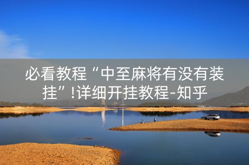 必看教程“中至麻将有没有装挂”!详细开挂教程-知乎