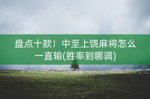 盘点十款！中至上饶麻将怎么一直输(胜率到哪调)