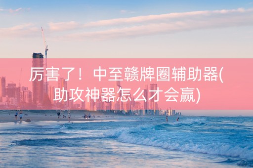 厉害了！中至赣牌圈辅助器(助攻神器怎么才会赢)