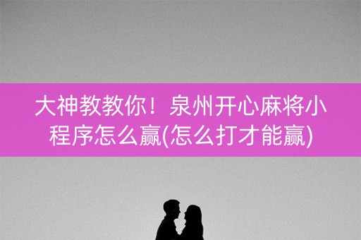 大神教教你！泉州开心麻将小程序怎么赢(怎么打才能赢)