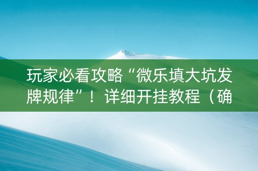 玩家必看攻略“微乐填大坑发牌规律”！详细开挂教程（确实真的有挂)-知乎