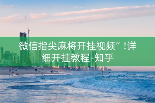 微信指尖麻将开挂视频”!详细开挂教程-知乎