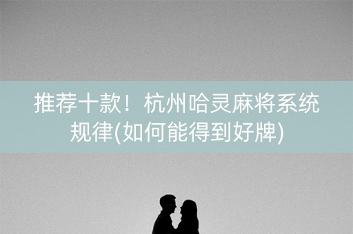 推荐十款！杭州哈灵麻将系统规律(如何能得到好牌)