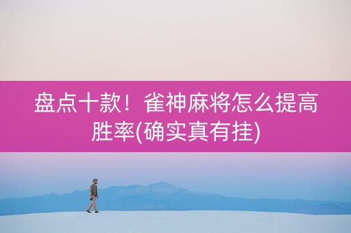 盘点十款！雀神麻将怎么提高胜率(确实真有挂)
