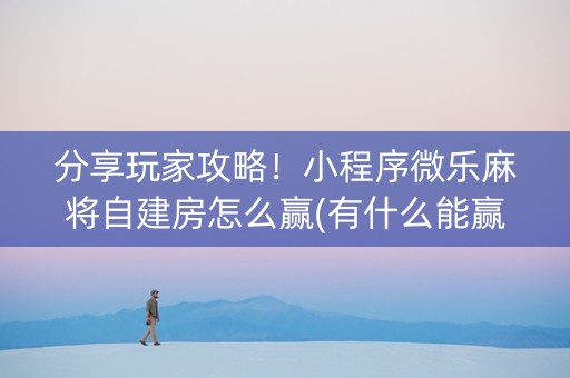 分享玩家攻略！小程序微乐麻将自建房怎么赢(有什么能赢的方法)