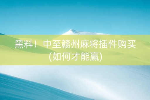 黑料！中至赣州麻将插件购买(如何才能赢)