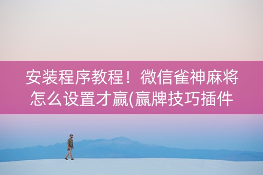 安装程序教程！微信雀神麻将怎么设置才赢(赢牌技巧插件安装)
