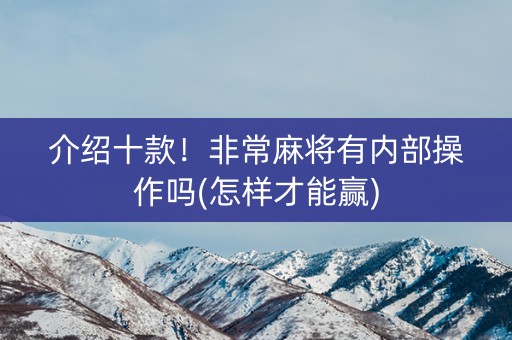 介绍十款！非常麻将有内部操作吗(怎样才能赢)