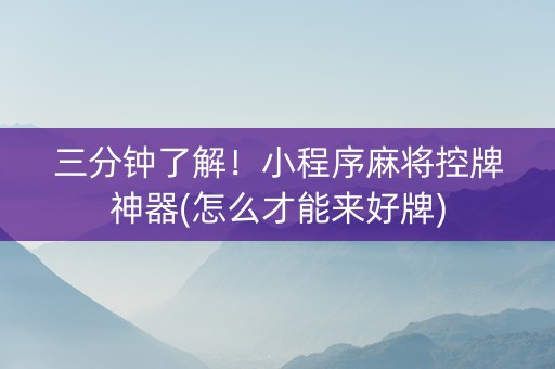三分钟了解！小程序麻将控牌神器(怎么才能来好牌)