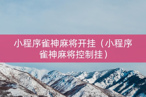 小程序雀神麻将开挂（小程序雀神麻将控制挂）