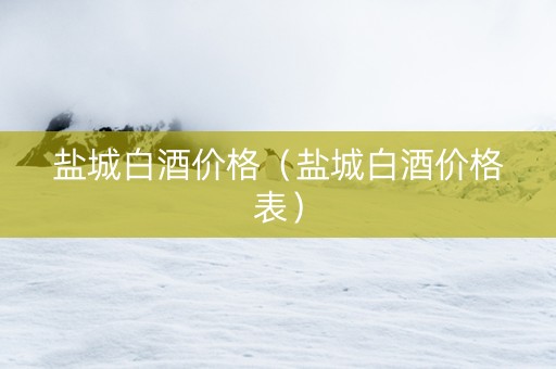 盐城白酒价格（盐城白酒价格表）