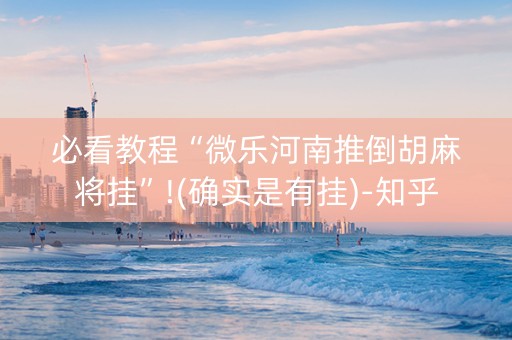 必看教程“微乐河南推倒胡麻将挂”!(确实是有挂)-知乎