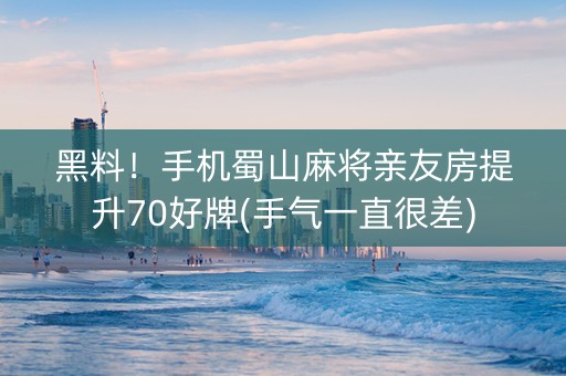 黑料！手机蜀山麻将亲友房提升70好牌(手气一直很差)