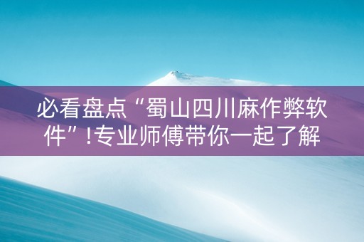 必看盘点“蜀山四川麻作弊软件”!专业师傅带你一起了解（详细教程）-知乎
