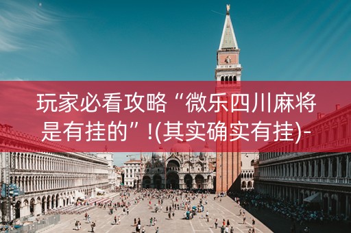 玩家必看攻略“微乐四川麻将是有挂的”!(其实确实有挂)-知乎