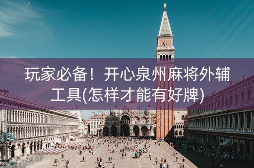 玩家必备！开心泉州麻将外辅工具(怎样才能有好牌)