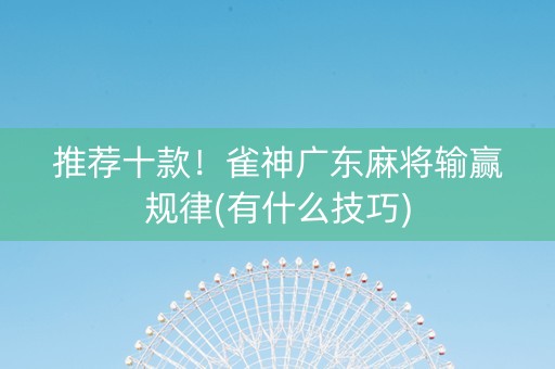 推荐十款！雀神广东麻将输赢规律(有什么技巧)