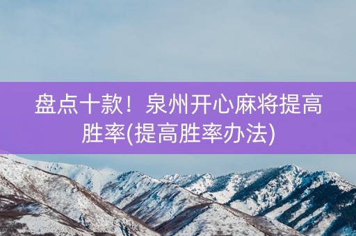 盘点十款！泉州开心麻将提高胜率(提高胜率办法)