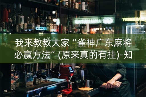 我来教教大家“雀神广东麻将必赢方法”(原来真的有挂)-知乎
