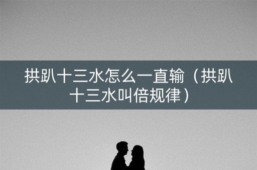 拱趴十三水怎么一直输（拱趴十三水叫倍规律）