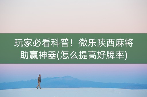 玩家必看科普！微乐陕西麻将助赢神器(怎么提高好牌率)