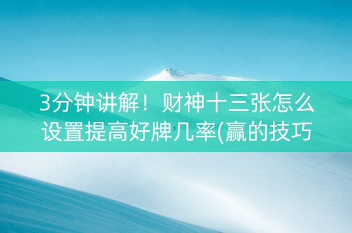3分钟讲解！财神十三张怎么设置提高好牌几率(赢的技巧提高胜率)