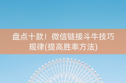 盘点十款！微信链接斗牛技巧规律(提高胜率方法)