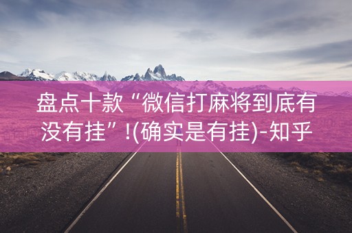 盘点十款“微信打麻将到底有没有挂”!(确实是有挂)-知乎