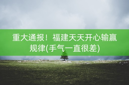 重大通报！福建天天开心输赢规律(手气一直很差)