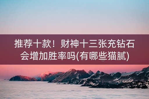 推荐十款！财神十三张充钻石会增加胜率吗(有哪些猫腻)