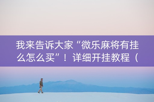 我来告诉大家“微乐麻将有挂么怎么买”！详细开挂教程（确实真的有挂)-知乎