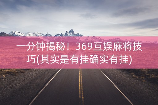 一分钟揭秘！369互娱麻将技巧(其实是有挂确实有挂)