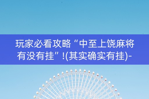 玩家必看攻略“中至上饶麻将有没有挂”!(其实确实有挂)-知乎