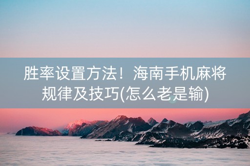 胜率设置方法！海南手机麻将规律及技巧(怎么老是输)