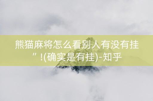 熊猫麻将怎么看别人有没有挂”!(确实是有挂)-知乎
