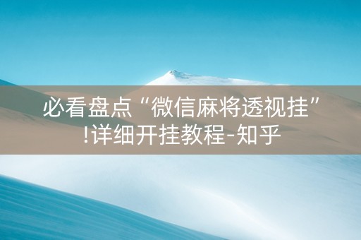 必看盘点“微信麻将透视挂”!详细开挂教程-知乎