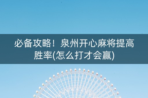 必备攻略！泉州开心麻将提高胜率(怎么打才会赢)