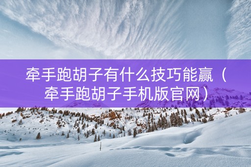 牵手跑胡子有什么技巧能赢（牵手跑胡子手机版官网）