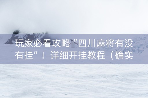 玩家必看攻略“四川麻将有没有挂”！详细开挂教程（确实真的有挂)-知乎