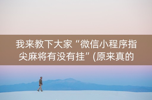 我来教下大家“微信小程序指尖麻将有没有挂”(原来真的有挂)-知乎