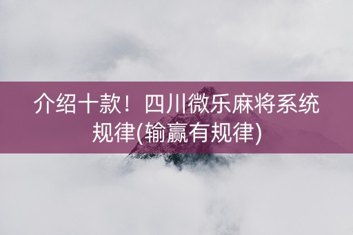 介绍十款！四川微乐麻将系统规律(输赢有规律)