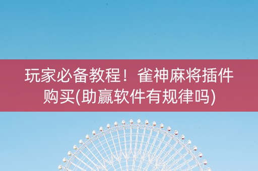 玩家必备教程！雀神麻将插件购买(助赢软件有规律吗)