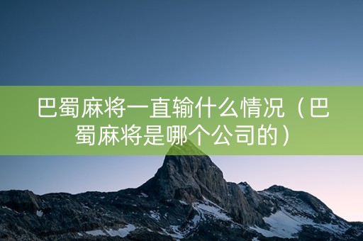 巴蜀麻将一直输什么情况（巴蜀麻将是哪个公司的）