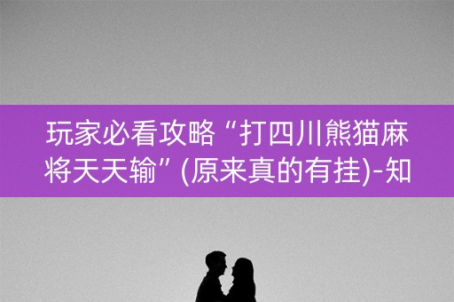 玩家必看攻略“打四川熊猫麻将天天输”(原来真的有挂)-知乎