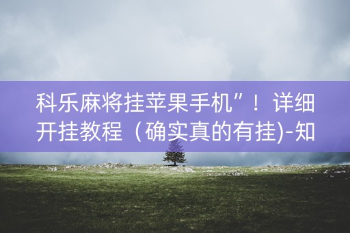 科乐麻将挂苹果手机”！详细开挂教程（确实真的有挂)-知乎