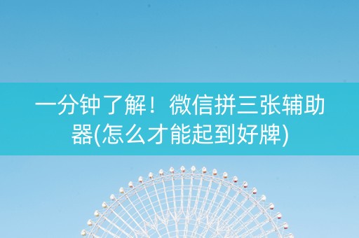一分钟了解！微信拼三张辅助器(怎么才能起到好牌)
