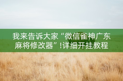 我来告诉大家“微信雀神广东麻将修改器”!详细开挂教程-知乎