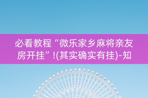 必看教程“微乐家乡麻将亲友房开挂”!(其实确实有挂)-知乎