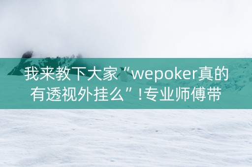 我来教下大家“wepoker真的有透视外挂么”!专业师傅带你一起了解（详细教程）-知乎